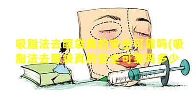 吸脂法去眼袋真的安全可靠吗(吸脂法去眼袋真的安全可靠吗多少 🐴 钱)